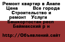 Ремонт квартир в Анапе › Цена ­ 550 - Все города Строительство и ремонт » Услуги   . Башкортостан респ.,Баймакский р-н